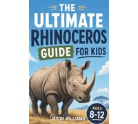 The Ultimate Rhinoceros Guide for Kids: A Chapter Book for Kids Aged 8-12 Exploring Rhinos, Their Habitats, and Conservation