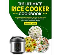 The Ultimate Rice Cooker Cookbook: One Appliance, Endless Possibilities: 150+ Easy and Flavorful Rice Cooker Recipes for Quick Breakfasts, One-Pot Lunches, Hearty Dinners, and Delicious Desserts