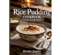 The Ultimate Rice Pudding Cookbook: Creamy, Cozy & Classic