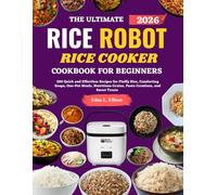 The Ultimate Rice Robot Rice Cooker Cookbook For Beginners: 300 Quick and Effortless Recipes for Fluffy Rice, Comforting Soups, One-Pot Meals, Nutritious Grains, Pasta Creations, and Sweet Treats