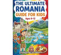 The Ultimate Romania Guide for Kids: A Chapter Book For Kids Aged 8-12 Learning About Romania’s Geography, Culture, and Way of Life