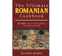 The Ultimate Romanian Cookbook: 111 tasty dishes from Romania to cook right now