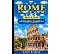 THE ULTIMATE ROME HISTORY ADVENTURE GUIDE 2026 & 2027: A Complete Step-By-Step Travel Companion To Ancient Ruins, Colosseums, Catacombs, Hidden Wonders, And Unforgettable Walking Tours