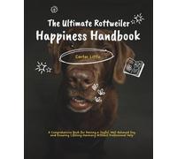 The Ultimate Rottweiler Happiness Handbook: A Comprehensive Book for Raising a Joyful, Well-Behaved Dog and Ensuring Lifelong Harmony Without Professional Help