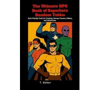 The Ultimate RPG Book of Superhero Random Tables: Solo-Friendly Tools for Creating Heroes, Powers, Villains, and Adventures