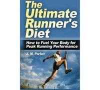 The Ultimate Runner's Diet: How to Fuel Your Body for Peak Running Performance Parker, J M (Auteur)