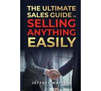 The Ultimate Sales Training Guide: To Selling Anything Easily