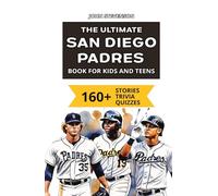 The Ultimate San Diego Padres Book For Kids And Teens: 160+ Fun, Surprising, And Educational Stories And Trivia Quizzes About Players And History
