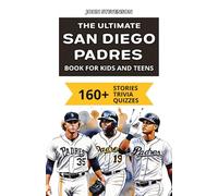 The Ultimate San Diego Padres Book For Kids And Teens: 160+ Fun, Surprising, And Educational Stories And Trivia Quizzes About Players And History