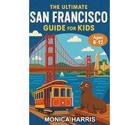 The Ultimate San Francisco Guide for Kids: A Fun-Filled Chapter Book for Kids Ages 8-12 Exploring the City by the Bay