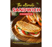 The Ultimate Sandwich Cookbook: Recipes For Mouthwatering Sandwiches To Enjoy At Home Or On-The-Go