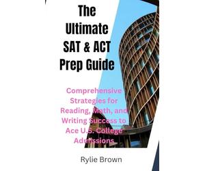The Ultimate SAT & ACT Prep Guide: Comprehensive Strategies for Reading, Math, and Writing Success to Ace U.S. College Admissions