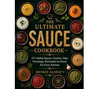 The Ultimate Sauce Cookbook: 117 Global Sauces, Gravies, Dips, Dressings, Marinades & Glazes for Every Kitchen