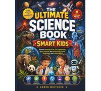 THE ULTIMATE SCIENCE BOOK FOR SMART KIDS: Discover Amazing Facts, Fun Experiments, Space, Animals, the Human Body, Earth, Technology, and So Much More!