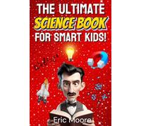 The Ultimate Science Book for Smart Kids: Hands-on Experiments and Amazing Facts to Inspire Curious Minds