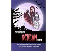 The Ultimate Scream Trivia: Test Your Knowledge of the Horror Classic with Quizzes, Facts, and Challenges: Scream Movie Quiz Book