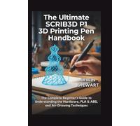 The Ultimate SCRIB3D P1 3D Printing Pen Handbook: From Beginner Doodles to Professional 3D Models, Repairs, and Art: The Complete Beginner's Guide to ... PLA & ABS, and Air-Drawing Techniques