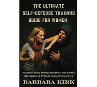The Ultimate Self-Defense Guide for Women: Practical Skills, Fitness Routines, and Safety Strategies to Protect Yourself Anywhere