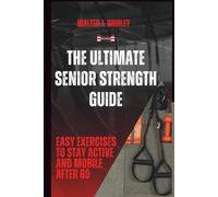 The Ultimate Senior Strength Guide: Easy Exercises to Stay Active and Mobile After 60
