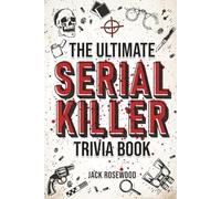 The Ultimate Serial Killer Trivia Book: A Collection Of Fascinating Facts And Disturbing Details About Infamous Serial Killers And Their Horrific Crimes (Perfect True Crime Gift)