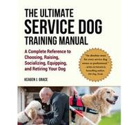 The Ultimate Service Dog Training Manual 100 Tips for Choosing Raising Socializing and Retiring Your Dog by Keagen J Grace Keagen J Grace (Auteur)