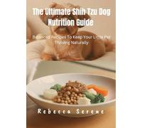 The Ultimate Shih Tzu Dog Nutrition Guide: Balanced Recipes To Keep Your Little Pet Thriving Naturally