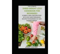 The Ultimate Shred Weight Loss Cookbook for Beginners: A Simple, High-Protein Food with Easy Mediterranean Recipes for Burning Fat and Gaining Energy
