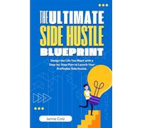 THE ULTIMATE SIDE HUSTLE BLUEPRINT: Design the Life You Want with a Step-by-Step Plan to Launch Your Profitable Side Hustle
