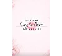 The Ultimate Single-Mom Dating Guide: Self-Love and Relationship Workbook for Women: Dating Advice, Balancing Motherhood, forgiving Yourself, Building ... Relationships (Self-Love for Women)