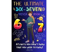 The Ultimate SIX-SEVEN Trivia Book: 67 Facts You Didn't Know That You Need to Know! | Inspired by the Viral Trend (Perfect Gift For Kids & Teens)
