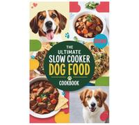 The Ultimate Slow Cooker Dog Food Cookbook 2025: Wholesome, Vet-Approved Slow Cooker Meals to Keep Your Dog Happy, Healthy, and Thriving