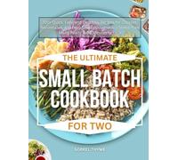 THE ULTIMATE SMALL BATCH COOKBOOK FOR TWO: 700+ Quick, Easy, and Delicious Recipes for Couples, Roommates, and Busy Small Households - Stress-Free Meals Ready in 30 Minutes or Less