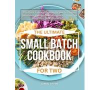 THE ULTIMATE SMALL BATCH COOKBOOK FOR TWO: 700+ Quick, Easy, and Delicious Recipes for Couples, Roommates, and Busy Small Households - Stress-Free Meals Ready in 30 Minutes or Less