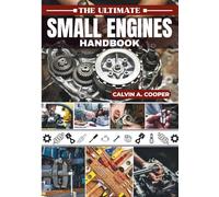 The Ultimate Small Engines Handbook: Your Go-To DIY Guide Mastering Maintenance, Troubleshooting, and Repair for Your Lawn Mowers, Chainsaws, and Power Equipment