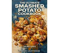 The Ultimate Smashed Potato Cookbook: 50 Crispy, Viral-Worthy Recipes from Classic Garlic Herb to Global Flavors: Easy Weeknight Sides, Shareable ... Edges Using the Boil, Smash, and Roast Method