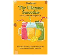 The Ultimate Smoothie Collection For Beginners