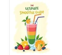 The Ultimate Smoothie Guide