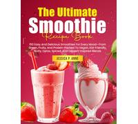 The Ultimate Smoothie Recipe Book: 150 Easy And Delicious Smoothies For Every Mood-From Green, Fruity, And Protein-Packed To Vegan, Kid-Friendly, Nutty, Detox, Spiced, And Dessert-Inspired Blends