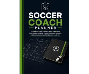 The Ultimate Soccer Coach Planner: Training Session Planning, Match Analysis, Player Development Tracking, Season Organization & Coaching Journal for Soccer Coaches