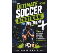 The Ultimate Soccer Devotional for Pre-Teens: 13 Weeks of Faith-Building Challenges, Bible Lessons, and Training Drills For Young Athletes