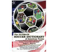 The Ultimate Soccer Dictionary Of American Terms: An Extensive Glossary For Players, Coaches, Parents, And Fans Of Soccer In The United States