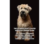 The Ultimate Soft Coated Wheaten Terrier Guide: The Complete Companion for Raising, Training, and Understanding Your Cheerful and Devoted Dog
