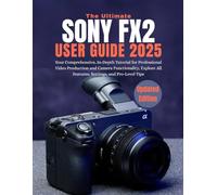 THE ULTIMATE SONY FX2 USER GUIDE 2025: Your Comprehensive, In-Depth Tutorial for Professional Video Production and Camera Functionality, Explore All Features, Settings, and Pro-Level Tips
