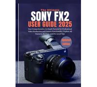 THE ULTIMATE SONY FX2 USER GUIDE 2025: Your Comprehensive, In-Depth Tutorial for Professional Video Production and Camera Functionality, Explore All Features, Settings, and Pro-Level Tips
