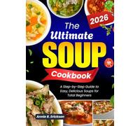The Ultimate Soup Cookbook 2026: A Step-by-Step Guide to Easy, Delicious Soups for Total Beginners