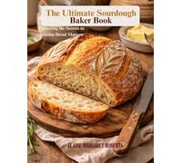 The Ultimate Sourdough Baker Book: Unlocking the Secrets to Artisian Bread Mastery