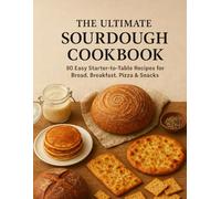 The Ultimate Sourdough Cookbook: 80 Easy-Starter-to-Table Recipes for Bread, Breakfast, Pizza and Snacks