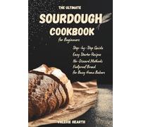 The Ultimate Sourdough Cookbook for Beginners: Step-by-Step Guide with Easy Starter Recipes, No-Discard Methods, and Foolproof Bread for Busy Home Bakers