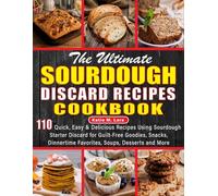 The Ultimate Sourdough Discard Recipes Cookbook: 110 Quick, Easy & Delicious Recipes Using Sourdough Starter Discard for Guilt-Free Goodies, Snacks, Dinnertime Favorites, Soups, Desserts and More