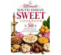 The Ultimate South Indian Sweet Cookbook: 50 Step-by-Step Recipes for Classic Halwas, Rich Kheers, Jaggery Treats, and Temple Prasadam